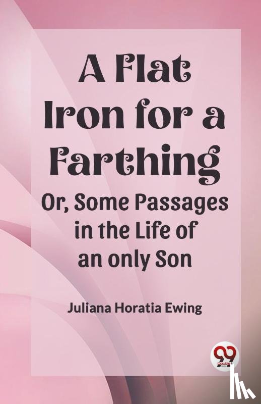 Ewing, Juliana Horatia - A Flat Iron for a Farthing Or, Some Passages in the Life of an only Son