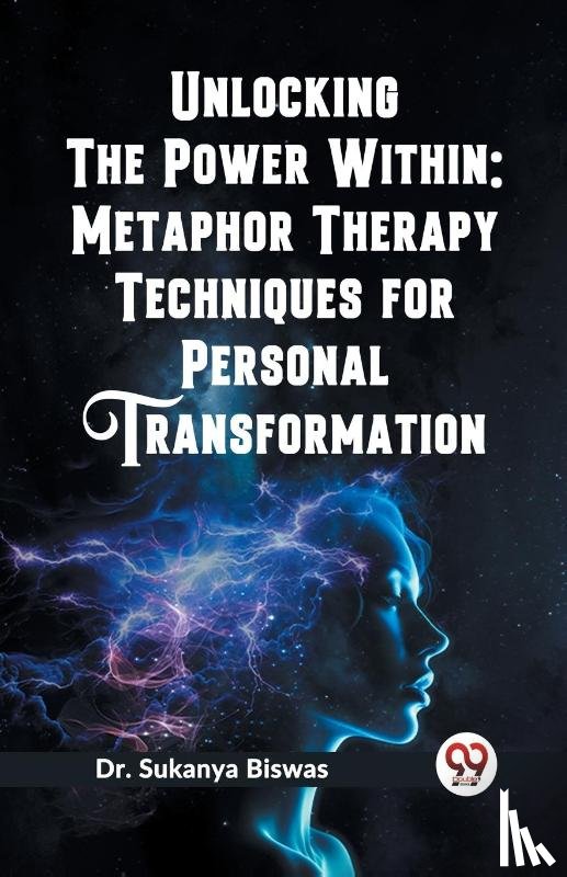 Biswas, Sukanya - Unlocking the Power Within: Metaphor Therapy Techniques for Personal Transformation (Edition2023)