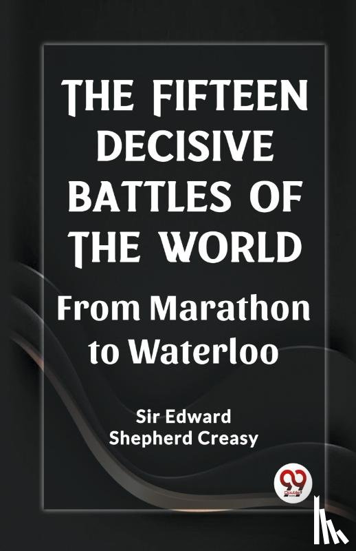 Creasy, Sir Edward Shepherd - The Fifteen Decisive Battles of the Worldfrom Marathon to Waterloo (Edition2023)