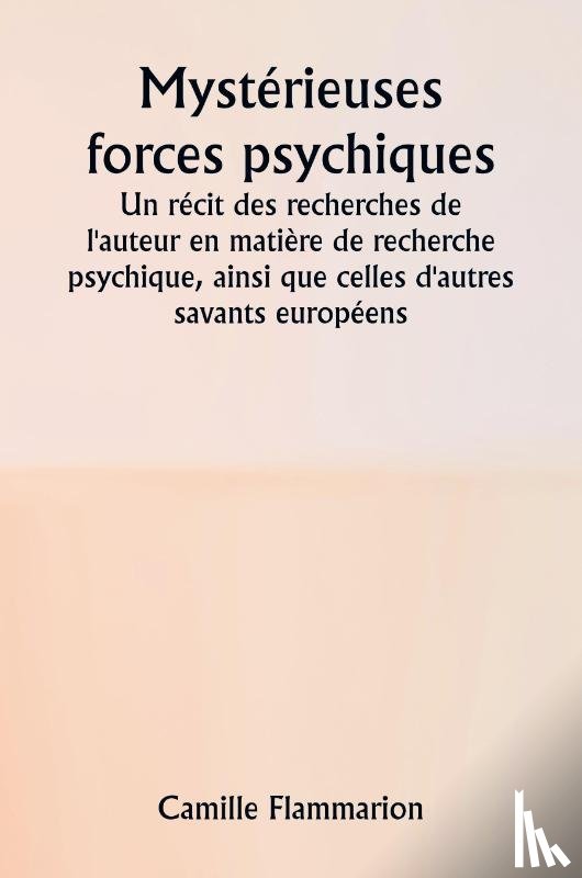 Flammarion, Camille - Mystérieuses forces psychiques Un récit des recherches de l'auteur en matière de recherche psychique, ainsi que celles d'autres savants européens