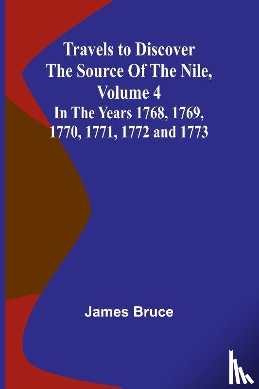 Bruce, James - Travels to Discover the Source of the Nile, Volume 4 In the years 1768, 1769, 1770, 1771, 1772 and 1773
