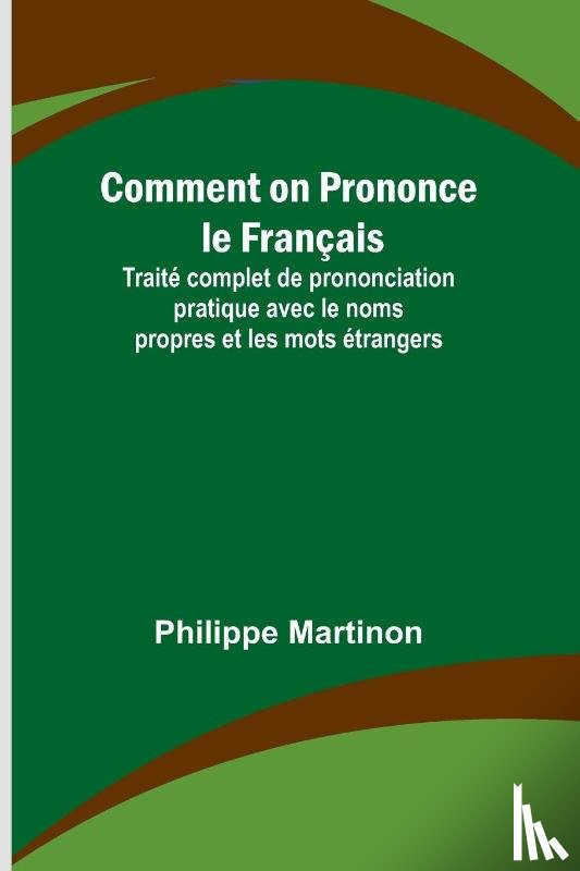 Martinon, Philippe - Comment on Prononce le Français; Traité complet de prononciation pratique avec le noms propres et les mots étrangers