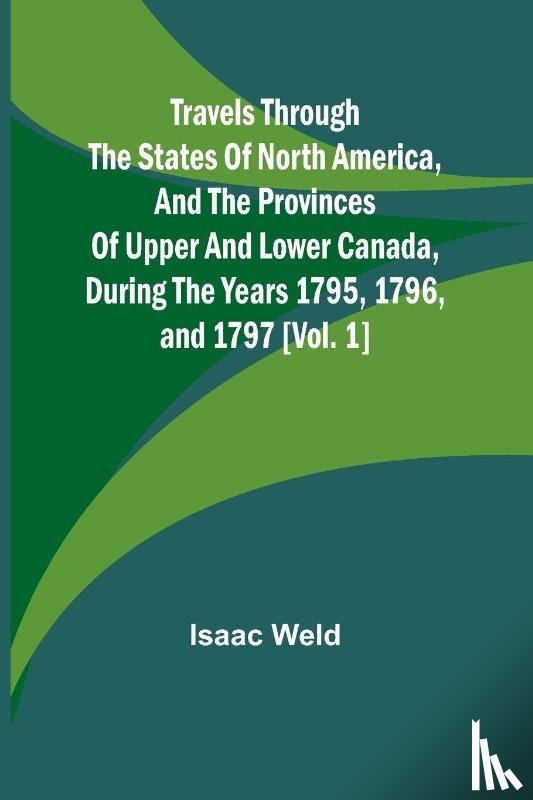 Weld, Isaac - Travels through the states of North America, and the provinces of Upper and Lower Canada, during the years 1795, 1796, and 1797 [Vol. 1]