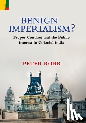 Robb, Peter - Benign Imperialism?: Proper Conduct and the Public Interest in Colonial India