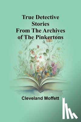 Moffett, Cleveland - True Detective Stories from the Archives of the Pinkertons