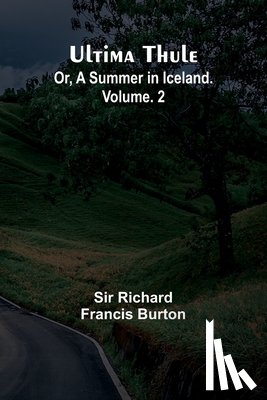 Richard Francis Burton - Ultima Thule; Or, A Summer in Iceland. Vol. 2