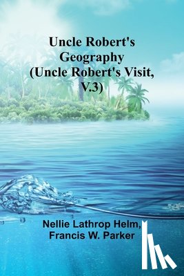 Lathrop Helm, Nellie, Francis W. Parker - Uncle Robert's Geography (Uncle Robert's Visit, V.3)