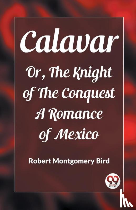 Bird, Robert Montgomery - CalavarOr, The Knight of The Conquest A Romance of Mexico (Edition2023)