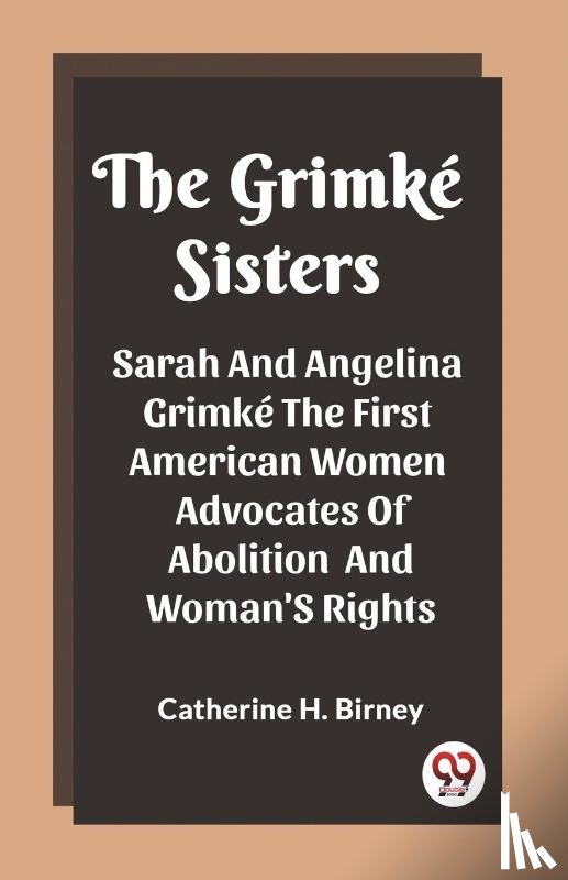H Birney, Catherine - The Grimke SistersSarah And Angelina Grimke The First American Women Advocates Of Abolition And Woman'S Rights (Edition2023)