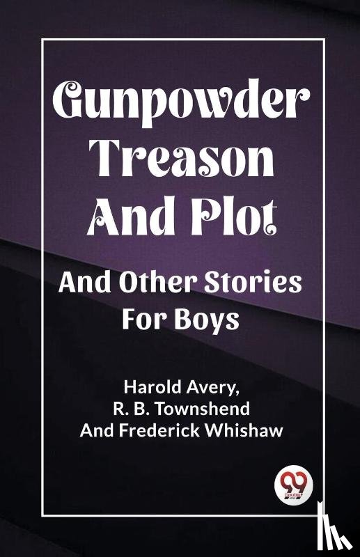 Avery, Harold, Townshend, R B, Whishaw, Frederick - Gunpowder Treason And PlotAnd Other Stories For Boys (Edition2023)