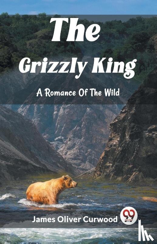 Oliver Curwood, James - The Grizzly King A Romance Of The Wild