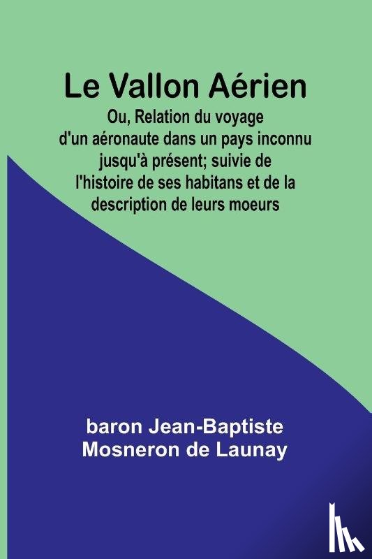 Jean-Baptiste Mosneron de, Baron - Le Vallon Aérien; Ou, Relation du voyage d'un aéronaute dans un pays inconnu jusqu'à présent; suivie de l'histoire de ses habitans et de la description de leurs moeurs