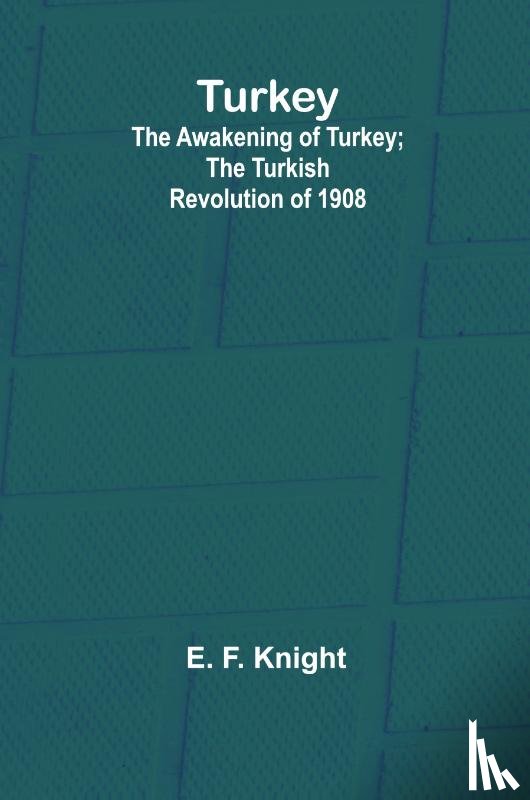 F. Knight, E. - Turkey; the Awakening of Turkey; the Turkish Revolution of 1908