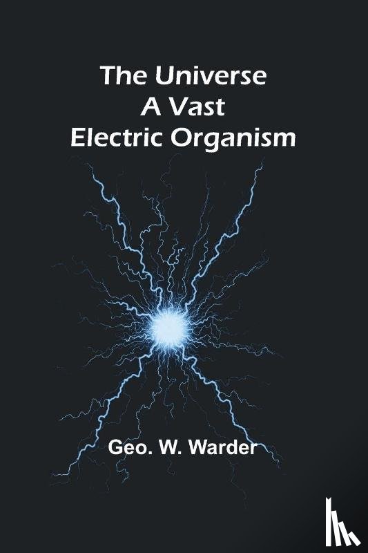 W. Warder, Geo. - The Universe a Vast Electric Organism