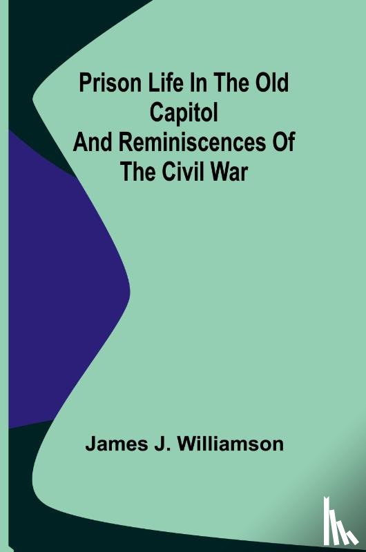 J. Williamson, James - Prison Life in the Old Capitol and Reminiscences of the Civil War