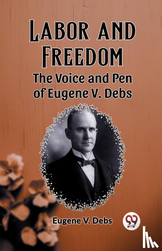 Debs, Eugene V - Labor and FreedomThe Voice and Pen of Eugene V. Debs (Edition2023)