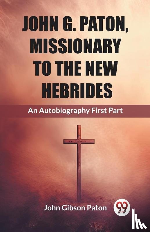 Paton, John Gibson - John G. Paton, Missionary To The New HebridesAn Autobiography First Part (Edition2023)