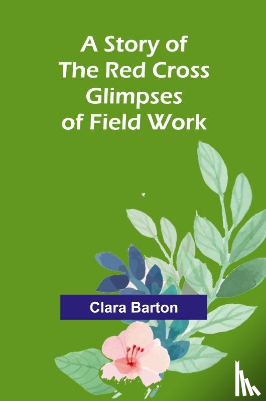 Barton, Clara - A Story of the Red Cross; Glimpses of Field Work