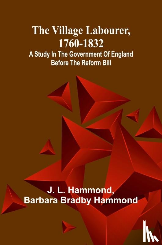 L. Hammond, J., Bradby Hammond, Barbara - The village labourer, 1760-1832; A study in the government of England before the Reform Bill