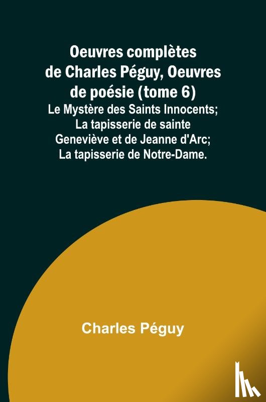 Péguy, Charles - Oeuvres complètes de Charles Péguy, Oeuvres de poésie (tome 6); Le Mystère des Saints Innocents; La tapisserie de sainte Geneviève et de Jeanne d'Arc; La tapisserie de Notre-Dame.