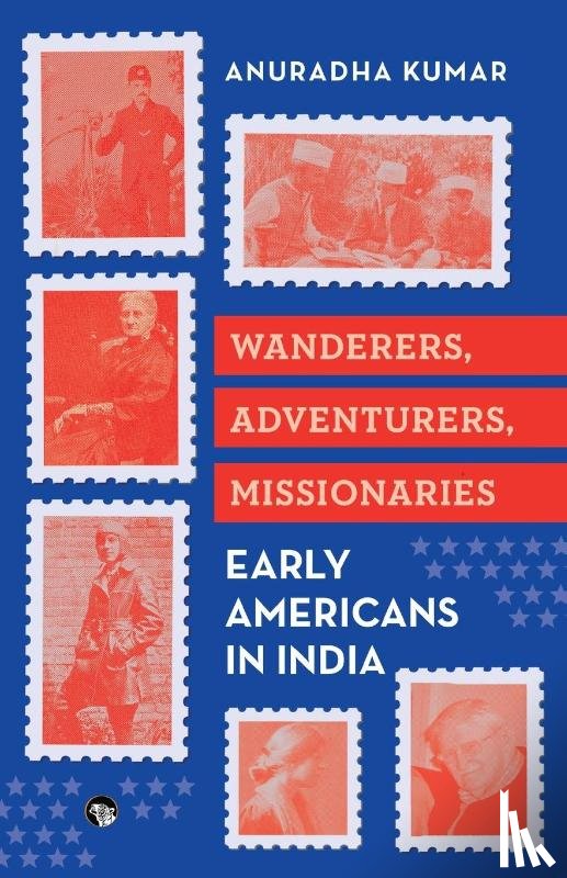 Kumar, Anuradha - WANDERERS, ADVENTURERS, MISSIONARIES EARLY AMERICANS IN INDIA