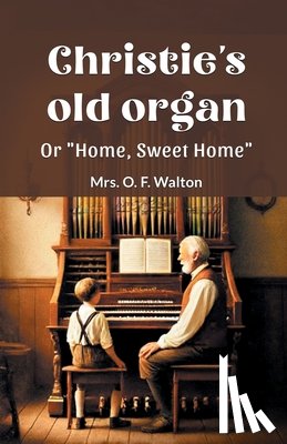Walton, Mrs O F - Christie's old organ Or "Home, Sweet Home"