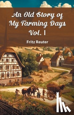 Reuter, Fritz - An Old Story Of My Farming Days Vol. I