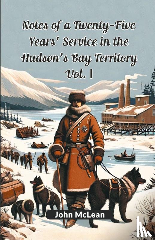 McLean, John - Notes of a Twenty-Five Years' Service in the Hudson's Bay Territory Vol. I (Edition2024)