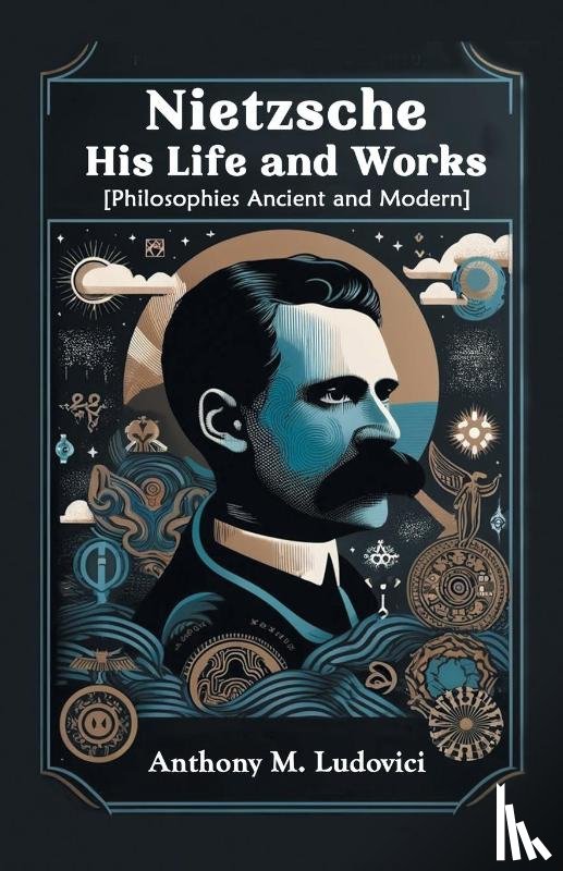 Ludovici, Anthony M - Nietzsche His Life and Works[Philosophies Ancient and Modern] (Edition2024)