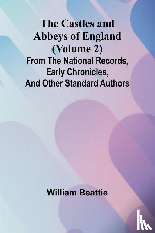 Beattie, William - The Castles and Abbeys of England (Volume 2); From the national records, early chronicles, and other standard authors