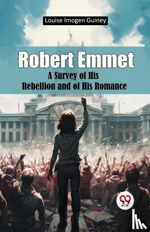 Guiney, Louise Imogen - Robert Emmet a Survey of His Rebellion and of His Romance