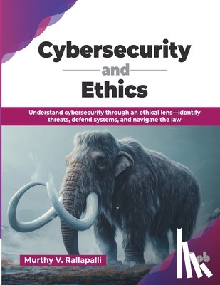 V. Rallapalli, Murthy - Cybersecurity and Ethics: Understand cybersecurity through an ethical lens-identify threats, defend systems, and navigate the law (English Edition)