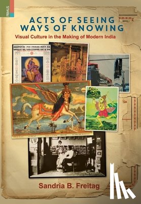 Freitag, Sandria B. - Acts of Seeing, Ways of Knowing: Visual Culture in the Making of Modern India