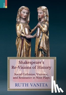 Vanita, Ruth - Shakespeare's Re-Visions of History: Social Collusion, Violence, and Resistance in Nine Plays