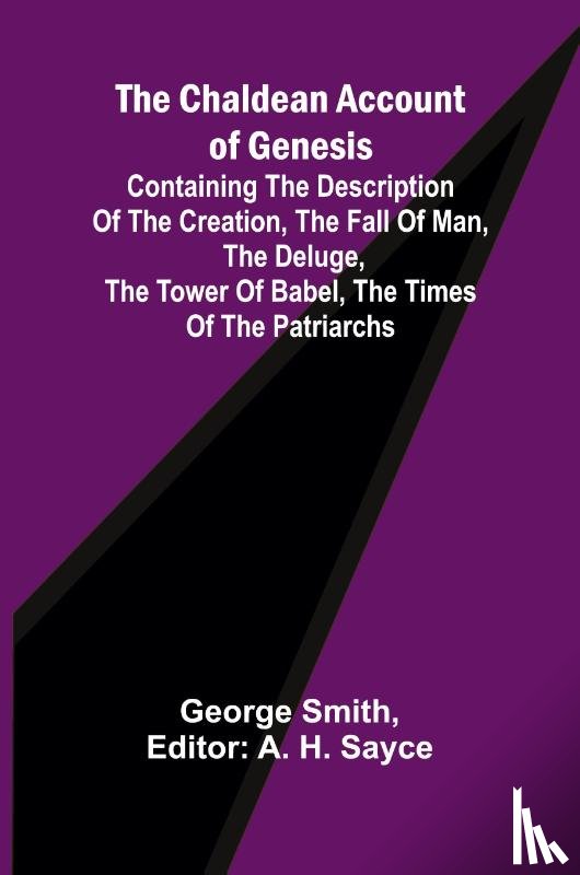 Smith, George - The Chaldean Account of Genesis; Containing the description of the creation, the fall of man, the deluge, the tower of Babel, the times of the patriarchs