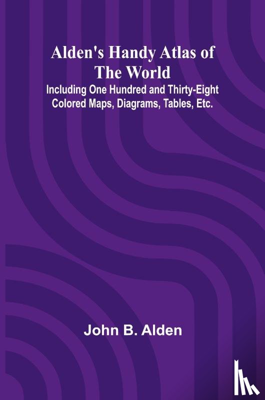 B. Alden, John - Alden's Handy Atlas of the World; Including One Hundred and Thirty-eight Colored Maps, Diagrams, Tables, Etc.