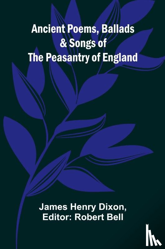 Henry Dixon, James - Ancient Poems, Ballads, and Songs of the Peasantry of England