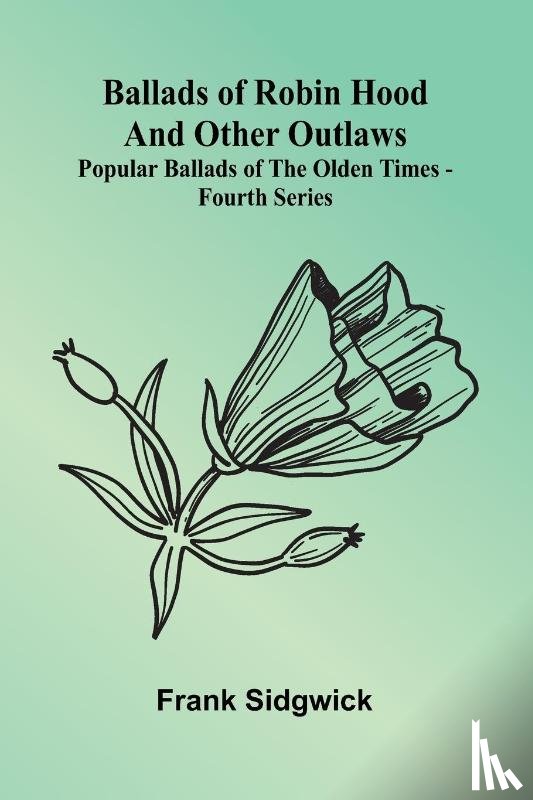 Sidgwick, Frank - Ballads of Robin Hood and other Outlaws; Popular Ballads of the Olden Times - Fourth Series
