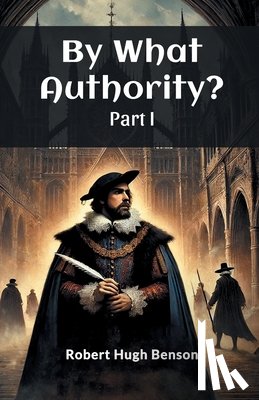 Benson, Robert Hugh - By What Authority? Part I