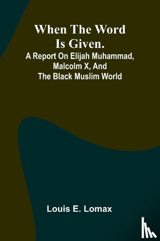 Louis E. Lomax - When The Word Is Given.; A Report On Elijah Muhammad, Malcolm X, And The Black Muslim World