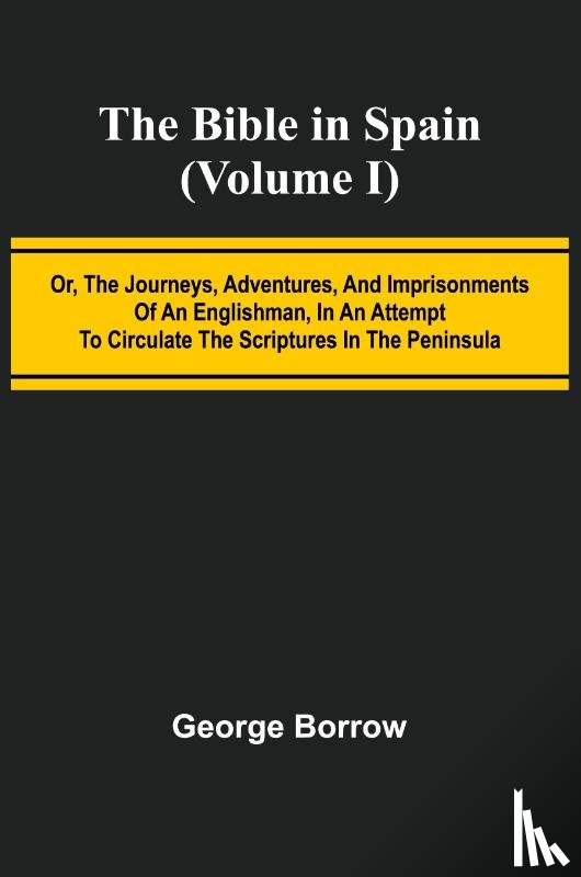 Borrow, George - The Bible in Spain; (Volume I) Or, the Journeys, Adventures, and Imprisonments of an Englishman, in an Attempt to Circulate the Scriptures in the Peninsula