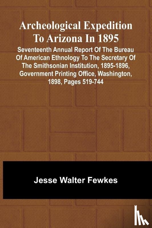 Walter Fewkes, Jesse - Archeological Expedition to Arizona in 1895; Seventeenth Annual Report of the Bureau of American Ethnology to the Secretary of the Smithsonian Institution, 1895-1896, Government Printing Office, Washington, 1898, pages 519-744
