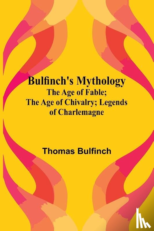 Bulfinch, Thomas - Bulfinch'S Mythology; The Age Of Fable; The Age Of Chivalry; Legends Of Charlemagne