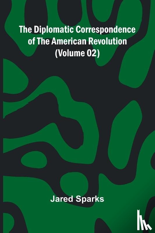Sparks, Jared - The Diplomatic Correspondence Of The American Revolution (Volume 02)