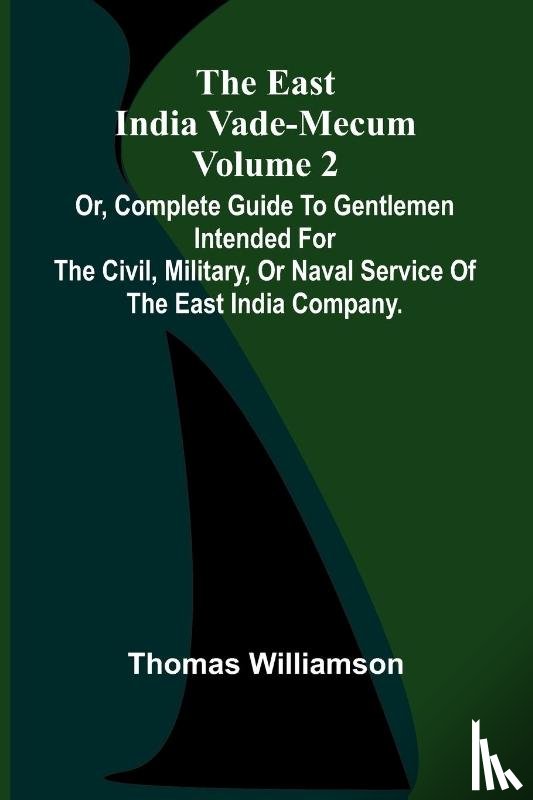 Williamson, Thomas - The East India Vade-Mecum Volume 2; Or, Complete Guide To Gentlemen Intended For The Civil, Military, Or Naval Service Of The East India Company.