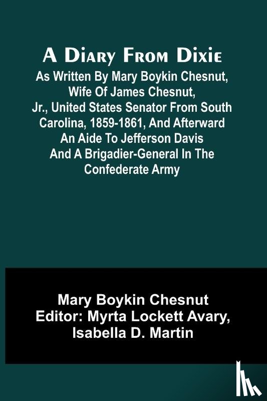 Boykin Chesnut, Mary - A Diary From Dixie; As Written By Mary Boykin Chesnut, Wife Of James Chesnut, Jr., United States Senator From South Carolina, 1859-1861, And Afterward An Aide To Jefferson Davis And A Brigadier-General In The Confederate Army