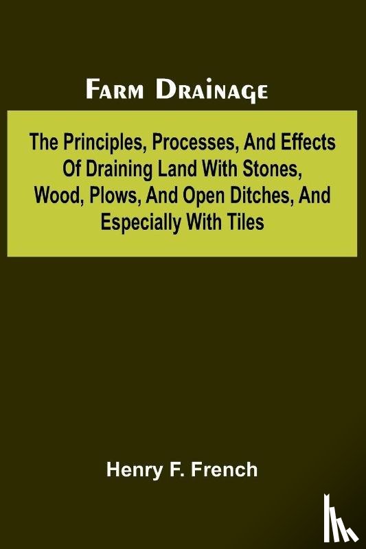 F. French, Henry - Farm drainage; The Principles, Processes, and Effects of Draining Land with Stones, Wood, Plows, and Open Ditches, and Especially with Tiles