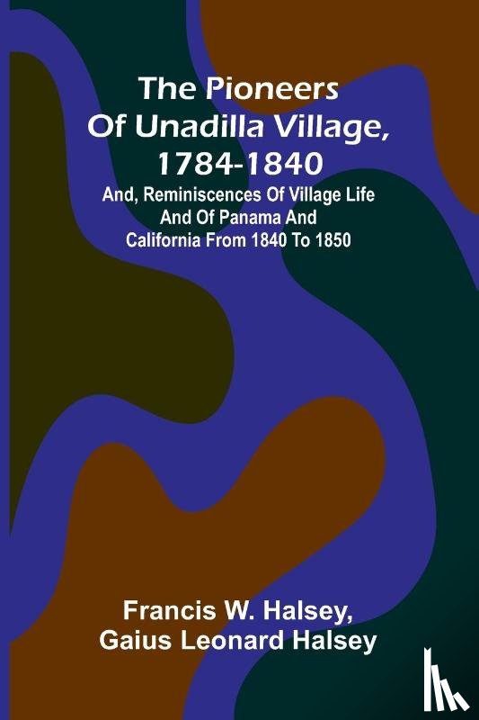 W. Halsey, Francis, Leonard Halsey, Gaius - The pioneers of Unadilla village, 1784-1840