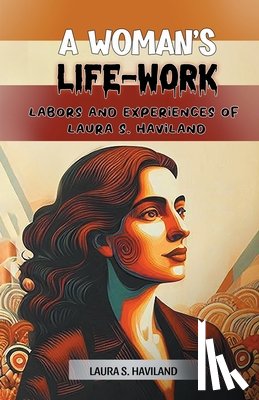 Haviland, Laura S - A Woman's Life-WorkLabors and Experiences of Laura S. Haviland (Edition2024)