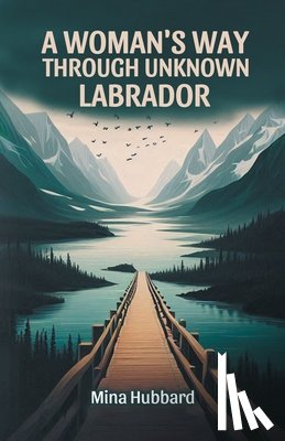 Hubbard, Mina - A Woman's Way Through Unknown Labrador (Edition2024)